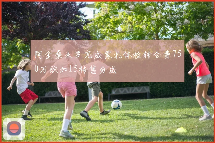 阿金桑米罗完成蒙扎体检转会费750万欧加15转售分成
