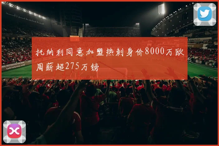 托纳利同意加盟热刺身价8000万欧周薪超275万镑