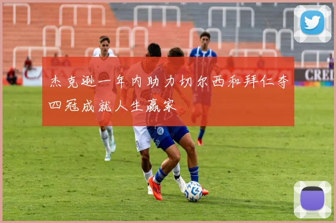 杰克逊一年内助力切尔西和拜仁夺四冠成就人生赢家