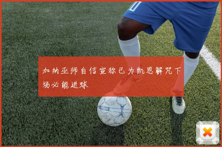 加纳巫师自信宣称已为凯恩解咒下场必能进球