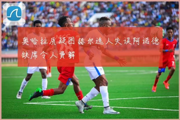奥哈拉质疑图赫尔选人失误阿诺德缺席令人费解