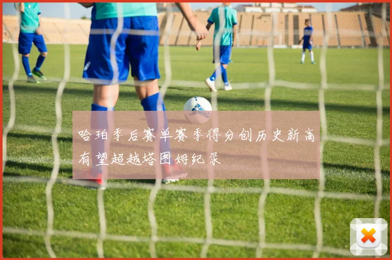 哈珀季后赛单赛季得分创历史新高有望超越塔图姆纪录